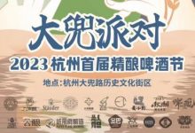 2023杭州首届精酿啤酒节8月19-20日举行-不朽情缘网